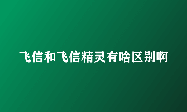 飞信和飞信精灵有啥区别啊