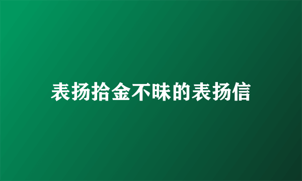 表扬拾金不昧的表扬信