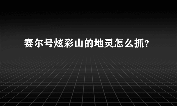 赛尔号炫彩山的地灵怎么抓？