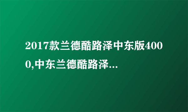 2017款兰德酷路泽中东版4000,中东兰德酷路泽4000价格