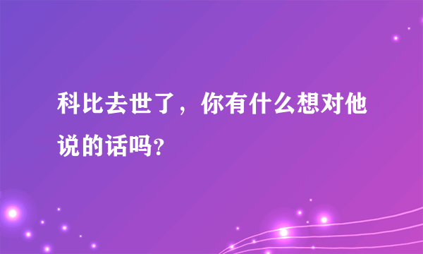 科比去世了，你有什么想对他说的话吗？