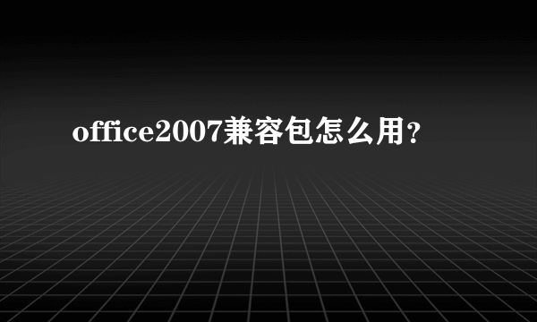 office2007兼容包怎么用？