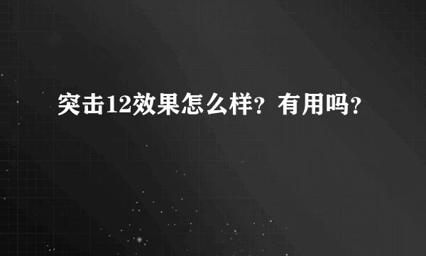 突击12效果怎么样？有用吗？