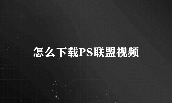 怎么下载PS联盟视频