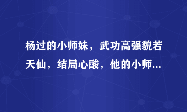 杨过的小师妹，武功高强貌若天仙，结局心酸，他的小师妹是谁？