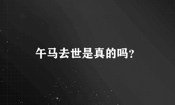 午马去世是真的吗？