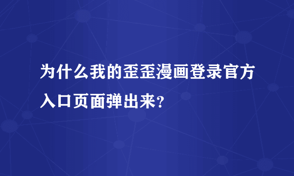 为什么我的歪歪漫画登录官方入口页面弹出来？