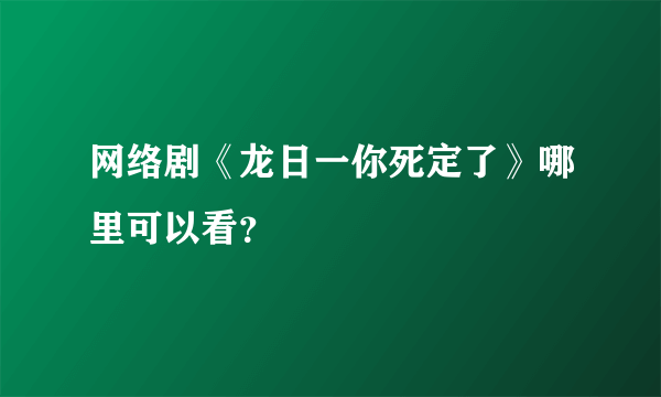 网络剧《龙日一你死定了》哪里可以看？