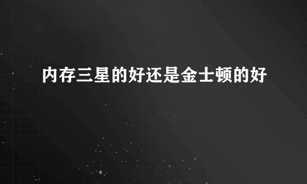 内存三星的好还是金士顿的好