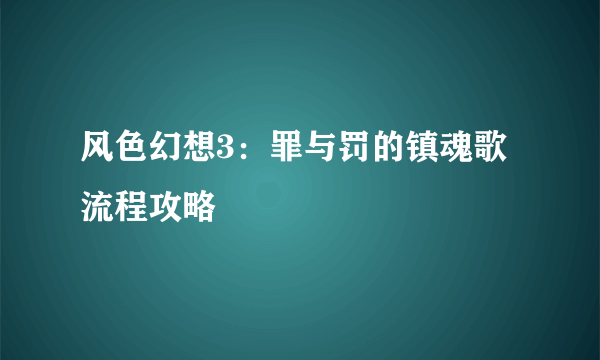 风色幻想3：罪与罚的镇魂歌流程攻略