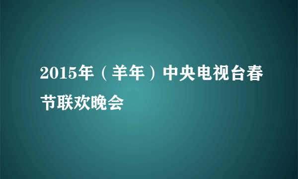 2015年（羊年）中央电视台春节联欢晚会