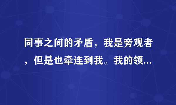 同事之间的矛盾，我是旁观者，但是也牵连到我。我的领导让我写对那个同事的意见，我该怎么写？