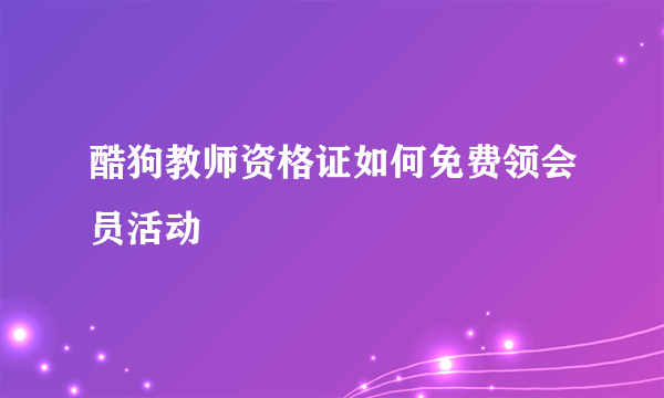 酷狗教师资格证如何免费领会员活动