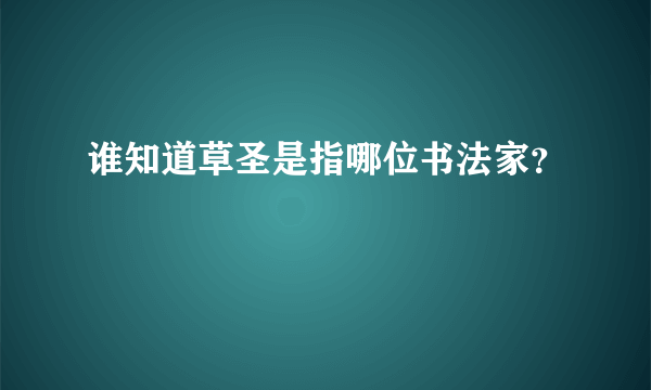 谁知道草圣是指哪位书法家？