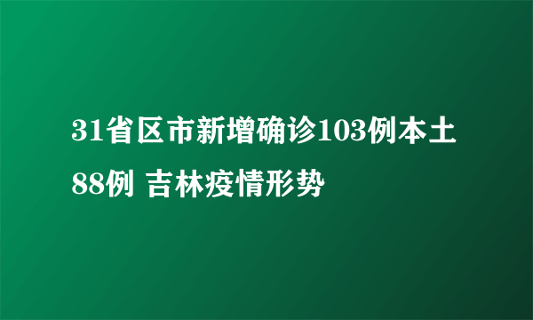 31省区市新增确诊103例本土88例 吉林疫情形势