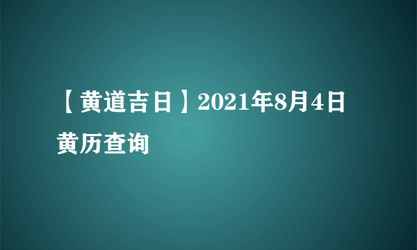 【黄道吉日】2021年8月4日黄历查询