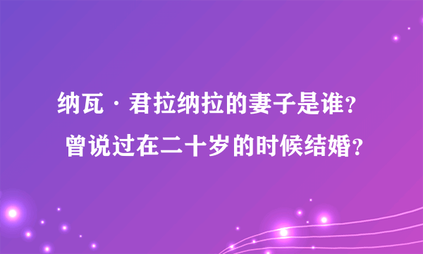 纳瓦·君拉纳拉的妻子是谁？ 曾说过在二十岁的时候结婚？