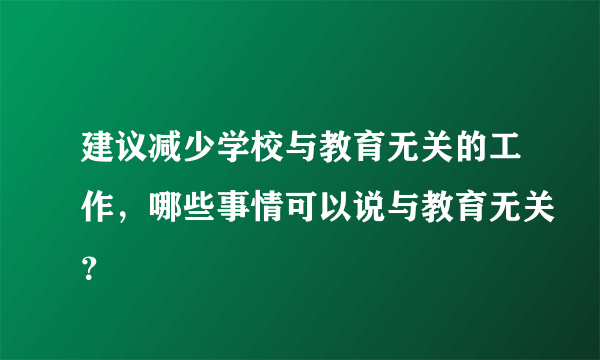 建议减少学校与教育无关的工作，哪些事情可以说与教育无关？