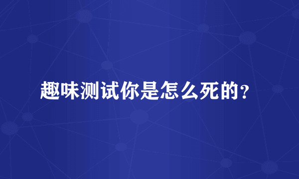 趣味测试你是怎么死的？