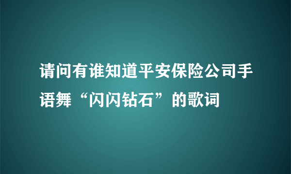 请问有谁知道平安保险公司手语舞“闪闪钻石”的歌词