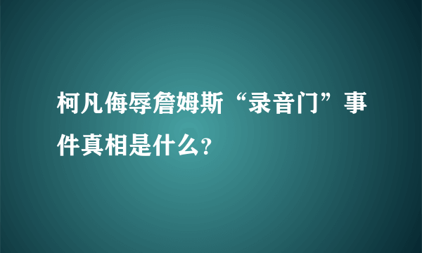 柯凡侮辱詹姆斯“录音门”事件真相是什么？