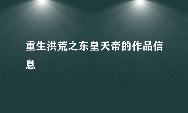 重生洪荒之东皇天帝的作品信息