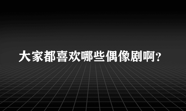 大家都喜欢哪些偶像剧啊？