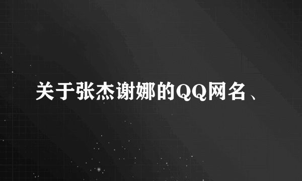 关于张杰谢娜的QQ网名、