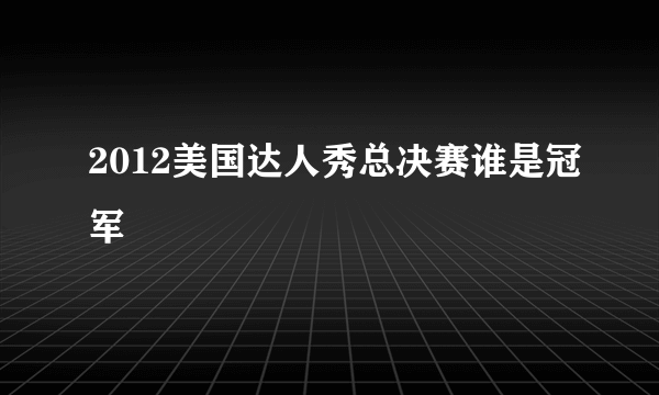 2012美国达人秀总决赛谁是冠军