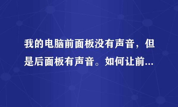 我的电脑前面板没有声音，但是后面板有声音。如何让前后板都有声音？