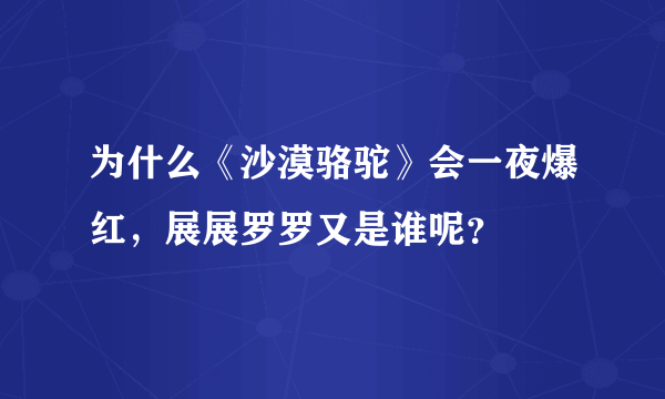 为什么《沙漠骆驼》会一夜爆红，展展罗罗又是谁呢？