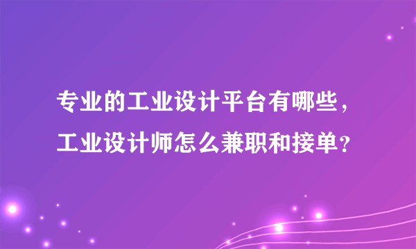 专业的工业设计平台有哪些，工业设计师怎么兼职和接单？