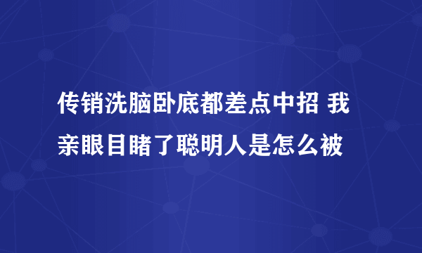 传销洗脑卧底都差点中招 我亲眼目睹了聪明人是怎么被