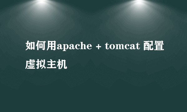 如何用apache + tomcat 配置虚拟主机