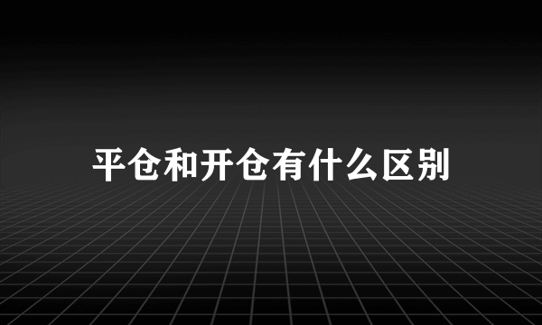 平仓和开仓有什么区别