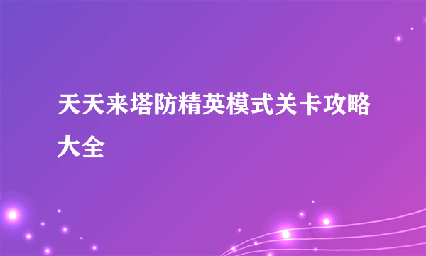 天天来塔防精英模式关卡攻略大全