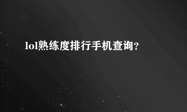 lol熟练度排行手机查询？