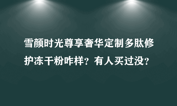 雪颜时光尊享奢华定制多肽修护冻干粉咋样？有人买过没？