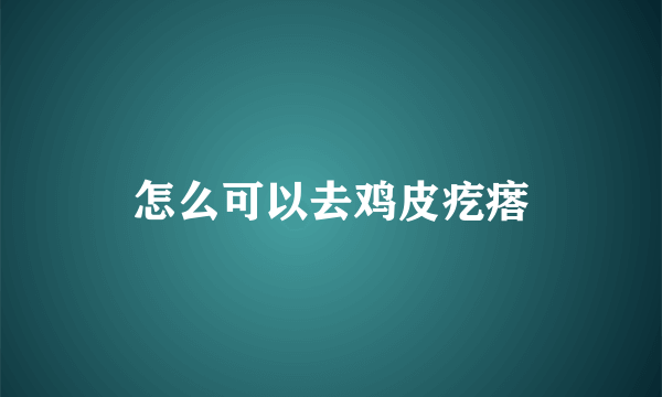 怎么可以去鸡皮疙瘩