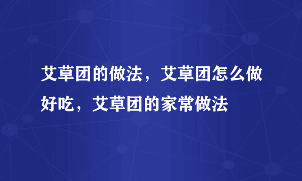 艾草团的做法，艾草团怎么做好吃，艾草团的家常做法