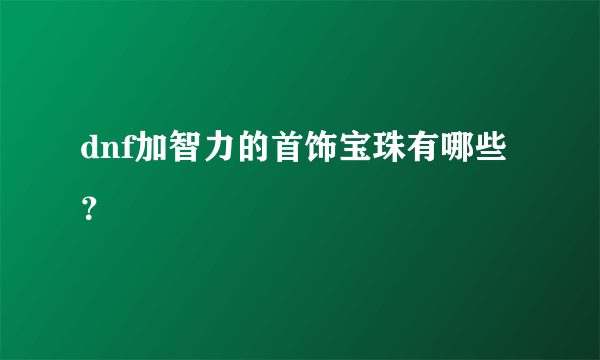 dnf加智力的首饰宝珠有哪些？