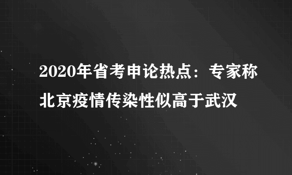 2020年省考申论热点：专家称北京疫情传染性似高于武汉