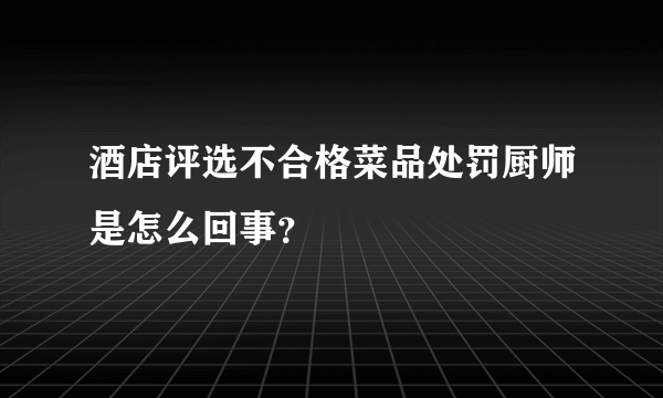 酒店评选不合格菜品处罚厨师是怎么回事？