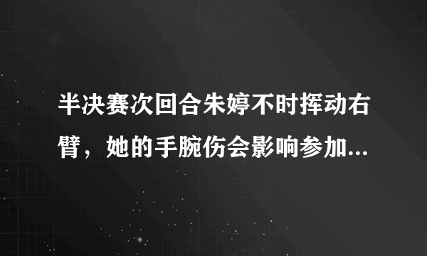 半决赛次回合朱婷不时挥动右臂，她的手腕伤会影响参加决赛吗？