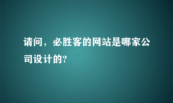 请问，必胜客的网站是哪家公司设计的?