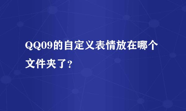 QQ09的自定义表情放在哪个文件夹了？