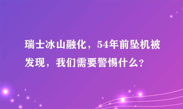 瑞士冰山融化，54年前坠机被发现，我们需要警惕什么？