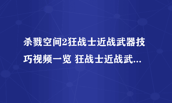 杀戮空间2狂战士近战武器技巧视频一览 狂战士近战武器怎么用