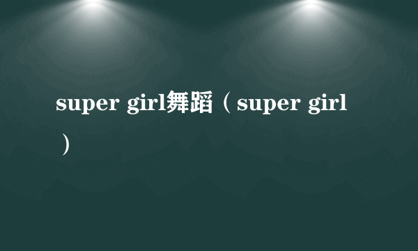 super girl舞蹈（super girl）