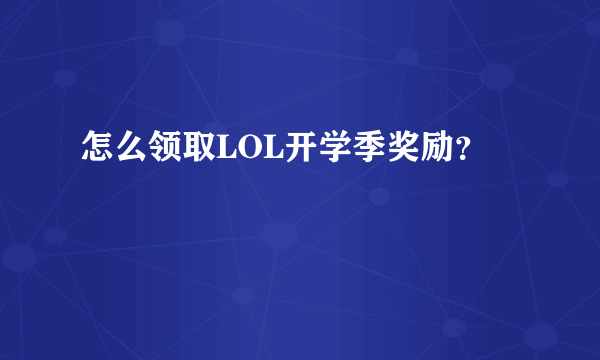 怎么领取LOL开学季奖励？